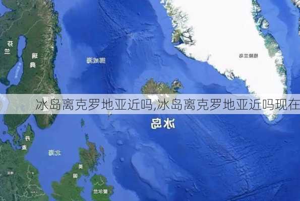 冰岛离克罗地亚近吗,冰岛离克罗地亚近吗现在