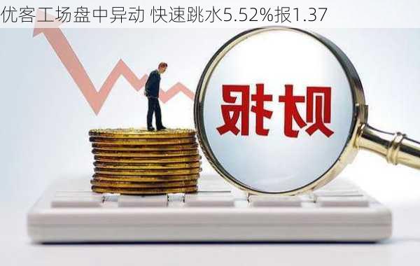 优客工场盘中异动 快速跳水5.52%报1.37
