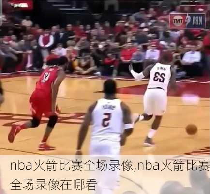 nba火箭比赛全场录像,nba火箭比赛全场录像在哪看