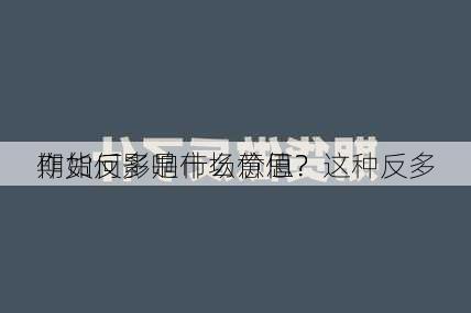 期货反多是什么意思？这种反多
作如何影响市场价值？