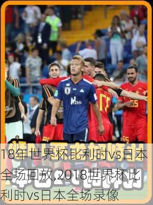 18年世界杯比利时vs日本全场回放,2018世界杯比利时vs日本全场录像