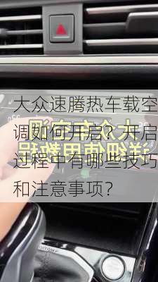 大众速腾热车载空调如何开启？开启过程中有哪些技巧和注意事项？