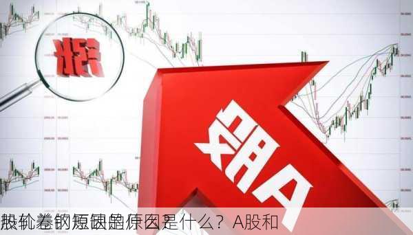 热轧卷钢短缺的原因是什么？A股和
股价差的原因是什么？