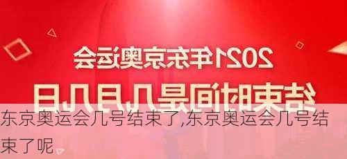 东京奥运会几号结束了,东京奥运会几号结束了呢