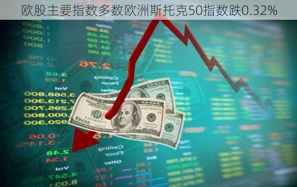 欧股主要指数多数欧洲斯托克50指数跌0.32%