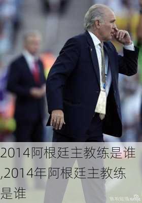 2014阿根廷主教练是谁,2014年阿根廷主教练是谁