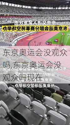 东京奥运会没观众吗,东京奥运会没观众吗现在