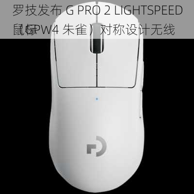 罗技发布 G PRO 2 LIGHTSPEED（GPW4 朱雀）对称设计无线
鼠标