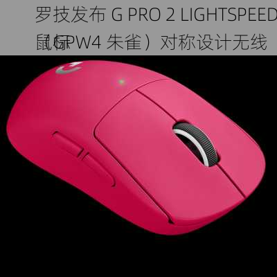 罗技发布 G PRO 2 LIGHTSPEED（GPW4 朱雀）对称设计无线
鼠标