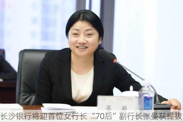 长沙银行将迎首位女行长 “70后”副行长张曼获提拔