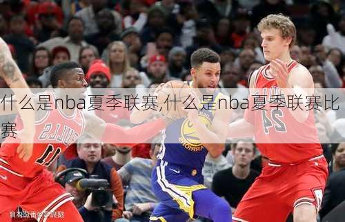 什么是nba夏季联赛,什么是nba夏季联赛比赛