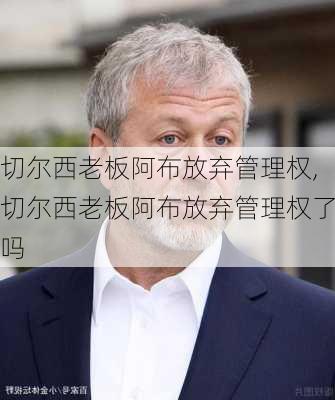 切尔西老板阿布放弃管理权,切尔西老板阿布放弃管理权了吗