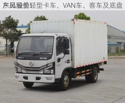 东风股份：
产品涵盖轻型卡车、VAN车、客车及底盘