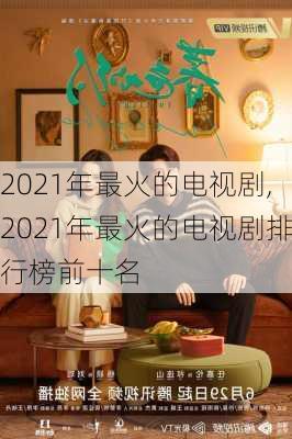 2021年最火的电视剧,2021年最火的电视剧排行榜前十名