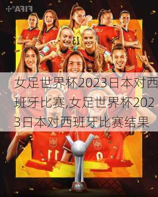 女足世界杯2023日本对西班牙比赛,女足世界杯2023日本对西班牙比赛结果