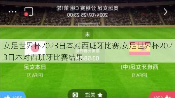 女足世界杯2023日本对西班牙比赛,女足世界杯2023日本对西班牙比赛结果