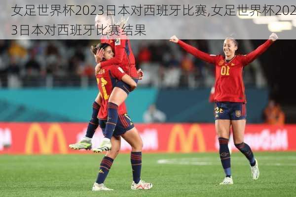 女足世界杯2023日本对西班牙比赛,女足世界杯2023日本对西班牙比赛结果