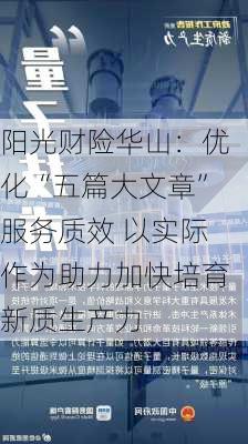 阳光财险华山：优化“五篇大文章”服务质效 以实际作为助力加快培育新质生产力