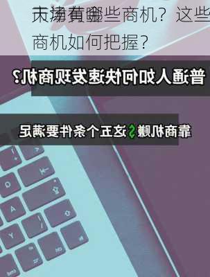 天津黄金
市场有哪些商机？这些商机如何把握？