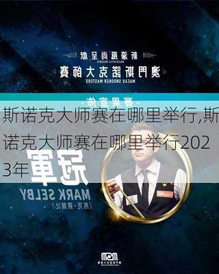 斯诺克大师赛在哪里举行,斯诺克大师赛在哪里举行2023年