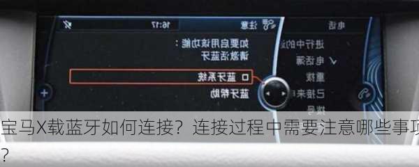 宝马X载蓝牙如何连接？连接过程中需要注意哪些事项？