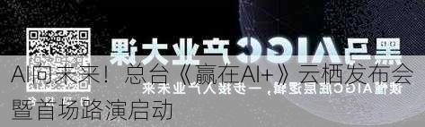 AI向未来！总台《赢在AI+》云栖发布会暨首场路演启动