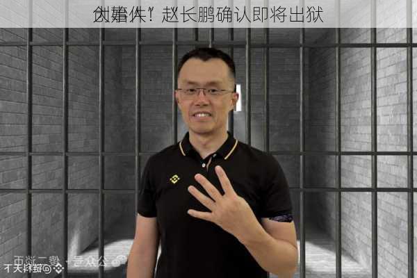 
大事件！“
创始人”赵长鹏确认即将出狱