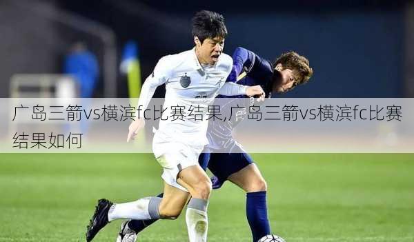 广岛三箭vs横滨fc比赛结果,广岛三箭vs横滨fc比赛结果如何