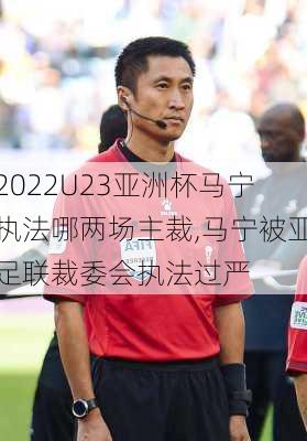 2022U23亚洲杯马宁执法哪两场主裁,马宁被亚足联裁委会执法过严