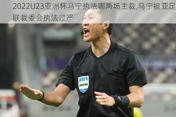 2022U23亚洲杯马宁执法哪两场主裁,马宁被亚足联裁委会执法过严