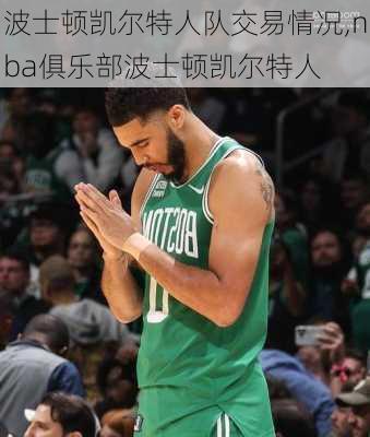 波士顿凯尔特人队交易情况,nba俱乐部波士顿凯尔特人