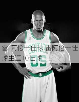 雷·阿伦十佳球,雷阿伦十佳球生涯10佳球