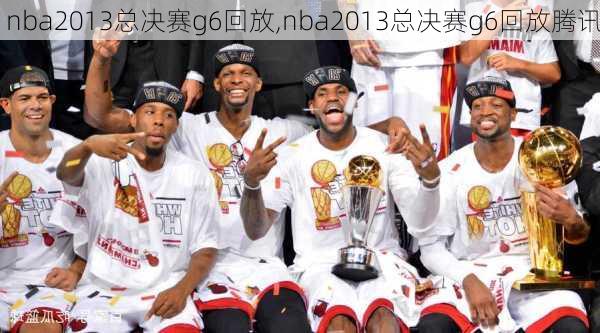 nba2013总决赛g6回放,nba2013总决赛g6回放腾讯