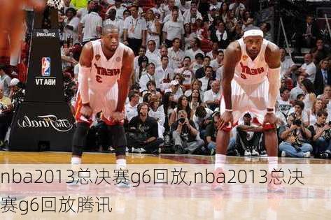 nba2013总决赛g6回放,nba2013总决赛g6回放腾讯