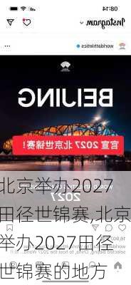 北京举办2027田径世锦赛,北京举办2027田径世锦赛的地方