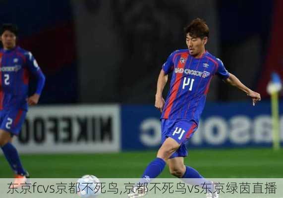 东京fcvs京都不死鸟,京都不死鸟vs东京绿茵直播