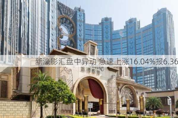 新濠影汇盘中异动 急速上涨16.04%报6.36
