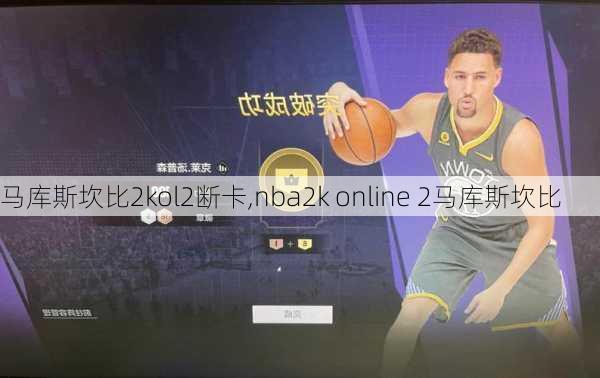 马库斯坎比2kol2断卡,nba2k online 2马库斯坎比