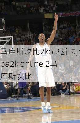 马库斯坎比2kol2断卡,nba2k online 2马库斯坎比