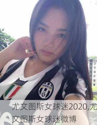 尤文图斯女球迷2020,尤文图斯女球迷微博