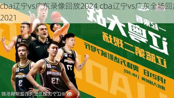 cba辽宁vs广东录像回放2024,cba辽宁vs广东全场回放2021