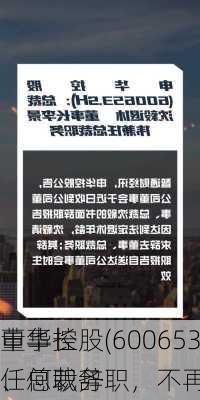 申华控股(600653.SH)：
董事长、总裁辞职，不再担任
任何职务