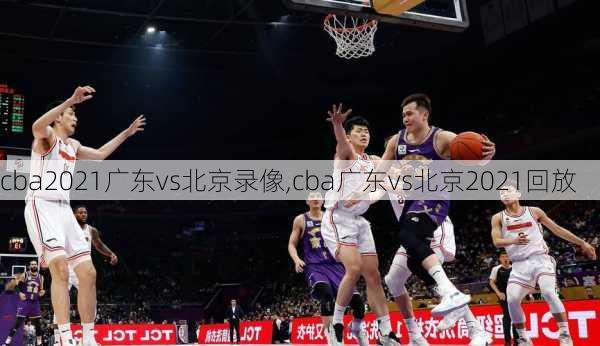 cba2021广东vs北京录像,cba广东vs北京2021回放