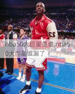 nba50大巨星是谁,nba50大巨星谁漏了