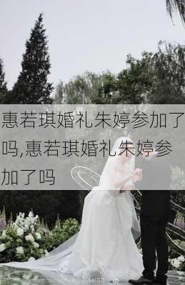 惠若琪婚礼朱婷参加了吗,惠若琪婚礼朱婷参加了吗