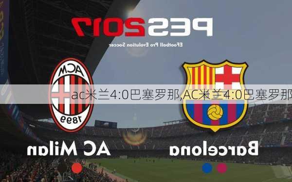 ac米兰4:0巴塞罗那,AC米兰4:0巴塞罗那