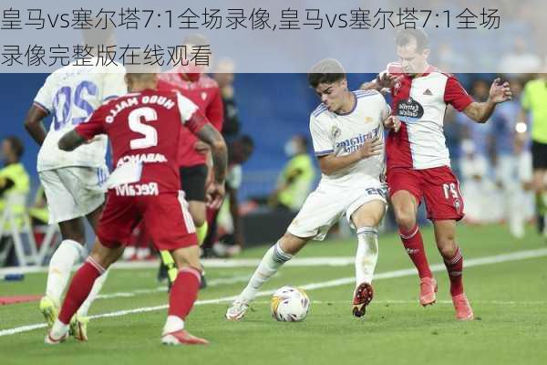 皇马vs塞尔塔7:1全场录像,皇马vs塞尔塔7:1全场录像完整版在线观看