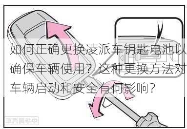 如何正确更换凌派车钥匙电池以确保车辆使用？这种更换方法对车辆启动和安全有何影响？