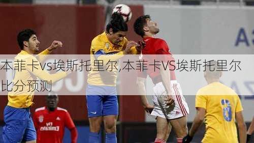 本菲卡vs埃斯托里尔,本菲卡VS埃斯托里尔比分预测