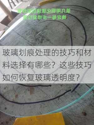 玻璃划痕处理的技巧和材料选择有哪些？这些技巧如何恢复玻璃透明度？